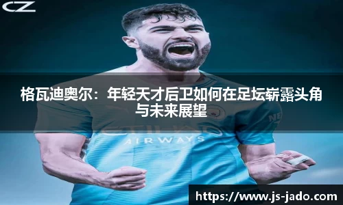 格瓦迪奥尔：年轻天才后卫如何在足坛崭露头角与未来展望